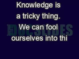 Knowledge is a tricky thing. We can fool ourselves into thi