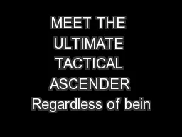 MEET THE ULTIMATE TACTICAL ASCENDER Regardless of bein