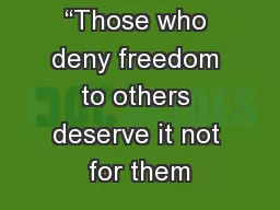 “Those who deny freedom to others deserve it not for them