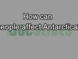 How can people affect Antarctica?