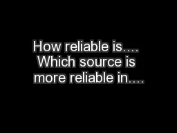 How reliable is.... Which source is more reliable in....