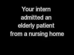 Your intern admitted an elderly patient from a nursing home