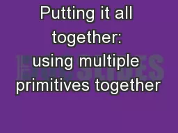 Putting it all together: using multiple primitives together