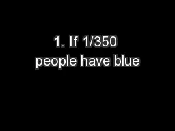 1. If 1/350 people have blue