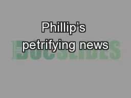 Phillip’s petrifying news