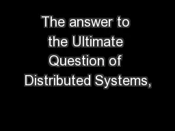 The answer to the Ultimate Question of Distributed Systems,