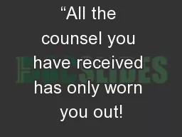 “All the counsel you have received has only worn you out!
