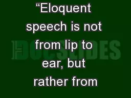 “Eloquent speech is not from lip to ear, but rather from