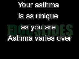 Your asthma is as unique as you are Asthma varies over