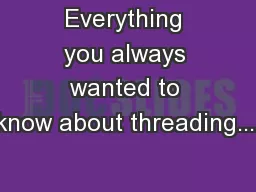 Everything you always wanted to know about threading....