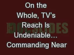 On the Whole, TV’s Reach Is Undeniable… Commanding Near
