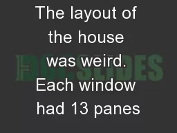 The layout of the house was weird. Each window had 13 panes