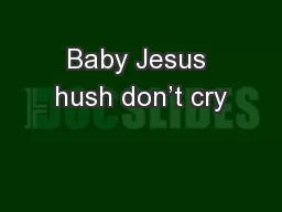 Baby Jesus hush don’t cry
