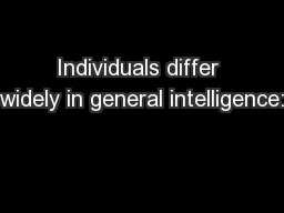 Individuals differ widely in general intelligence: