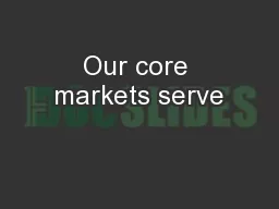 Our core markets serve