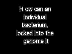 H ow can an individual bacterium, locked into the genome it