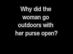 Why did the woman go outdoors with her purse open?