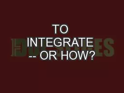 TO INTEGRATE -- OR HOW?