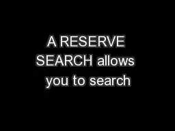A RESERVE SEARCH allows you to search