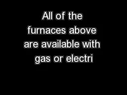 All of the furnaces above are available with gas or electri