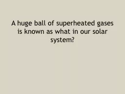 A huge ball of superheated gases is known as what in our so