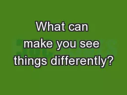 What can make you see things differently?