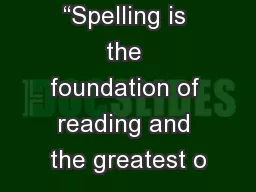 “Spelling is the foundation of reading and the greatest o
