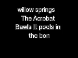 willow springs   The Acrobat Bawls It pools in the bon