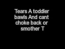 Tears A toddler bawls And cant choke back or smother T