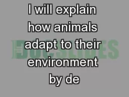I will explain how animals adapt to their environment by de