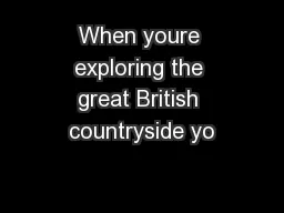 When youre exploring the great British countryside yo