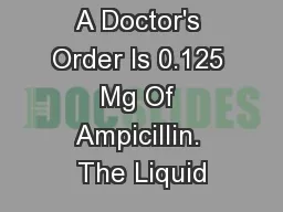 A Doctor's Order Is 0.125 Mg Of Ampicillin. The Liquid