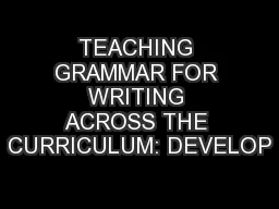 TEACHING GRAMMAR FOR WRITING ACROSS THE CURRICULUM: DEVELOP