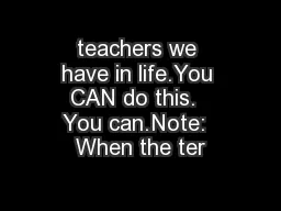 teachers we have in life.You CAN do this.  You can.Note:  When the ter