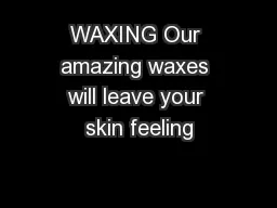 WAXING Our amazing waxes will leave your skin feeling