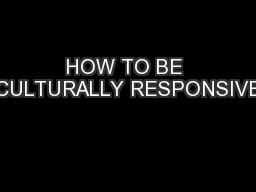 HOW TO BE CULTURALLY RESPONSIVE