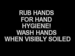 RUB HANDS FOR HAND HYGIENE! WASH HANDS WHEN VISIBLY SOILED