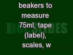 Materials: beakers to measure 75ml, tape (label), scales, w