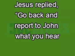 Jesus replied, “Go back and report to John what you hear