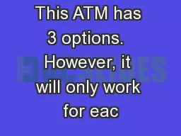 This ATM has 3 options.  However, it will only work for eac