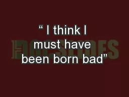 “ I think I must have been born bad”