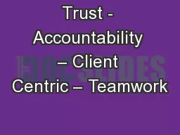 Trust - Accountability – Client Centric – Teamwork