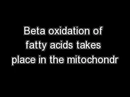 Beta oxidation of fatty acids takes place in the mitochondr