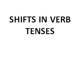 SHIFTS IN VERB TENSES