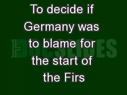 To decide if Germany was to blame for the start of the Firs