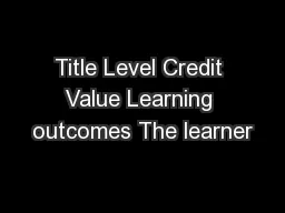 Title Level Credit Value Learning outcomes The learner