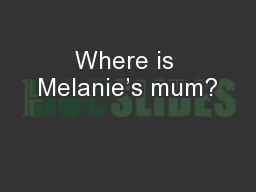Where is Melanie’s mum?