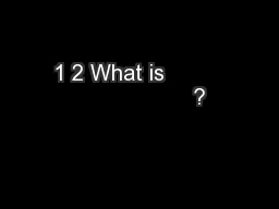 1 2 What is                           ?