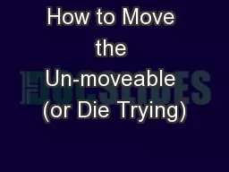 How to Move the Un-moveable (or Die Trying)