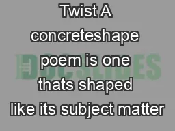 Poetry with a Twist A concreteshape poem is one thats shaped like its subject matter